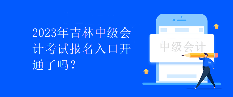 2023年吉林中級(jí)會(huì)計(jì)考試報(bào)名入口開通了嗎？