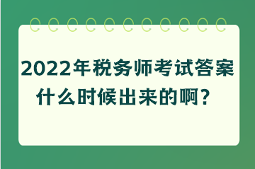 2022年稅務(wù)師考試答案什么時(shí)候出來(lái)的??？