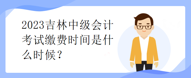 2023吉林中級(jí)會(huì)計(jì)考試?yán)U費(fèi)時(shí)間是什么時(shí)候？