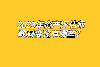 2023年資產(chǎn)評(píng)估師教材變化有哪些？