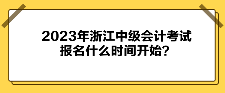 2023年浙江中級會計考試報名什么時間開始？