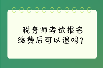 稅務師考試報名繳費后可以退嗎？