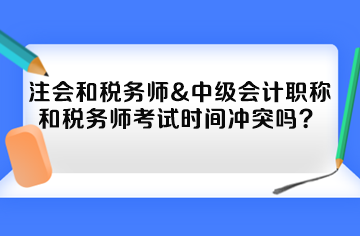 注會和稅務(wù)師&中級會計職稱和稅務(wù)師考試時間沖突嗎？