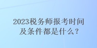 2023稅務(wù)師報考時間及條件都是什么？