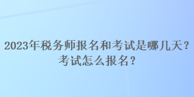 2023年稅務師報名和考試是哪幾天？考試怎么報名？