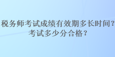 稅務(wù)師考試成績(jī)有效期多長(zhǎng)時(shí)間？考試多少分合格？