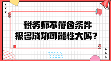 稅務(wù)師不符合條件報(bào)名成功可能性大嗎？