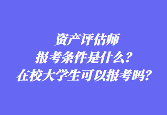 資產(chǎn)評(píng)估師報(bào)考條件是什么？在校大學(xué)生可以報(bào)考嗎？