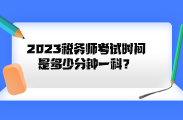 2023稅務(wù)師考試時(shí)間是多少分鐘一科？