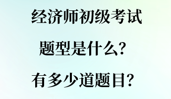 經濟師初級考試題型是什么？有多少道題目？