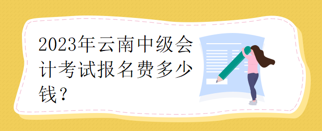 2023年云南中級會計考試報名費多少錢？