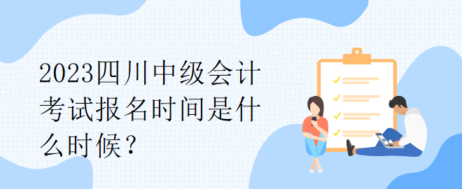 2023四川中級會計考試報名時間是什么時候？