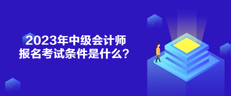 2023年中級會計師報名考試條件是什么？