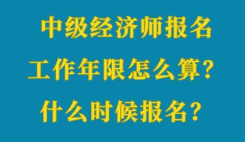 中級經(jīng)濟師報名工作年限怎么算？什么時候報名？