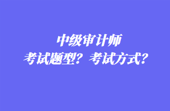 中級審計師考試題型？考試方式？