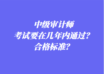 中級審計師考試要在幾年內(nèi)通過？合格標(biāo)準(zhǔn)？