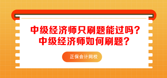 中級(jí)經(jīng)濟(jì)師只刷題能過嗎？中級(jí)經(jīng)濟(jì)師如何刷題？