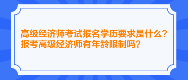 高級經(jīng)濟師考試報名學歷要求是什么？報考高級經(jīng)濟師有年齡限制嗎？