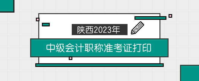 陜西2023年中級(jí)會(huì)計(jì)職稱(chēng)準(zhǔn)考證打印