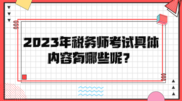 2023年稅務(wù)師考試具體內(nèi)容有哪些呢？