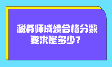 稅務師成績合格分數(shù)要求是多少？