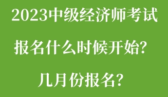 2023中級(jí)經(jīng)濟(jì)師考試報(bào)名什么時(shí)候開始？幾月份報(bào)名？