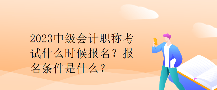 2023中級(jí)會(huì)計(jì)職稱考試什么時(shí)候報(bào)名？報(bào)名條件是什么？