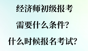 經(jīng)濟(jì)師初級(jí)報(bào)考需要什么條件？什么時(shí)候報(bào)名考試？