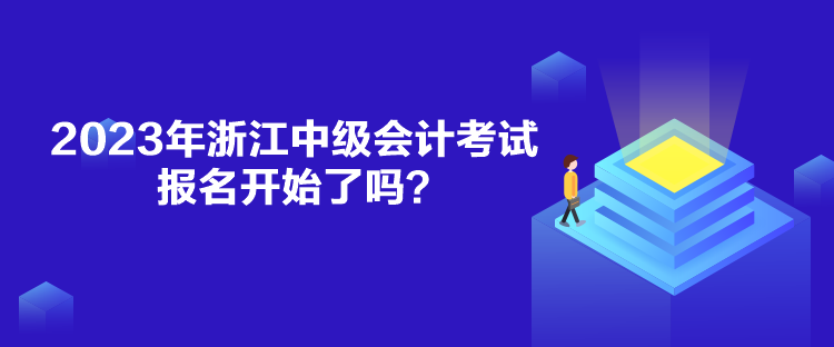 2023年浙江中級(jí)會(huì)計(jì)考試報(bào)名開始了嗎？