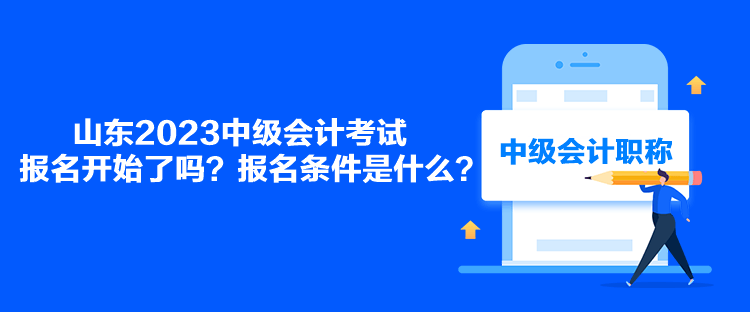 山東2023中級會計考試報名開始了嗎？報名條件是什么？