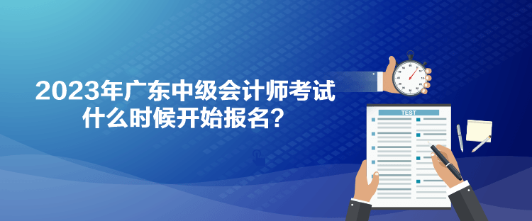 2023年廣東中級會計師考試什么時候開始報名？