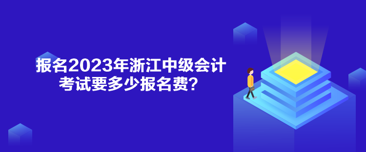 報(bào)名2023年浙江中級(jí)會(huì)計(jì)考試要多少報(bào)名費(fèi)？