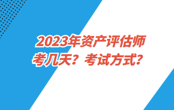 2023年資產(chǎn)評估師考幾天？考試方式？