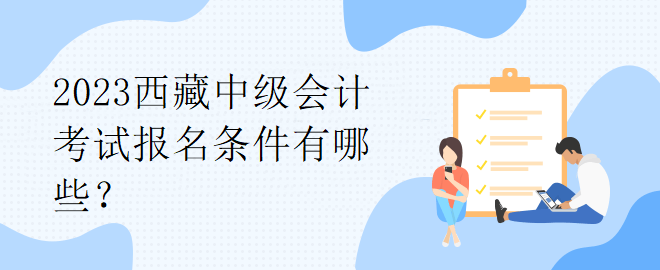 2023西藏中級會計考試報名條件有哪些？