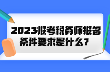 2023報(bào)考稅務(wù)師報(bào)名條件要求是什么？