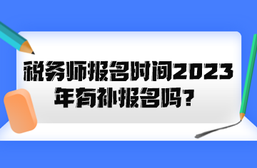 稅務(wù)師報(bào)名時(shí)間2023年有補(bǔ)報(bào)名嗎？