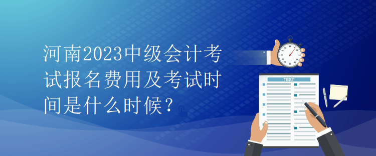 河南2023中級(jí)會(huì)計(jì)考試報(bào)名費(fèi)用及考試時(shí)間是什么時(shí)候？