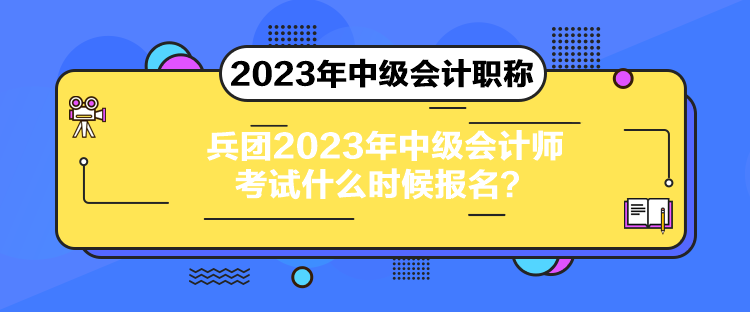 兵團(tuán)2023年中級會計師考試什么時候報名？