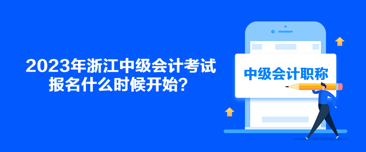 2023年浙江中級(jí)會(huì)計(jì)考試報(bào)名什么時(shí)候開始？