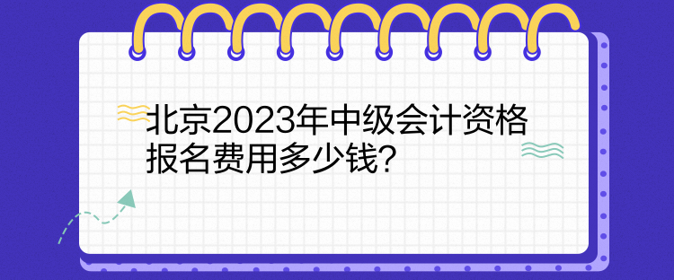 北京2023年中級(jí)會(huì)計(jì)資格報(bào)名費(fèi)用多少錢？