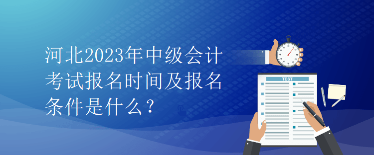 河北2023年中級會計(jì)考試報(bào)名時間及報(bào)名條件是什么？