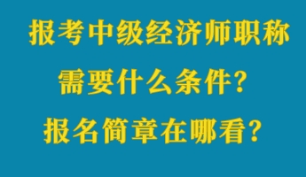 報(bào)考中級(jí)經(jīng)濟(jì)師職稱(chēng)需要什么條件？報(bào)名簡(jiǎn)章在哪看？