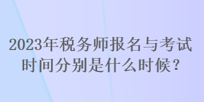 2023年稅務師報名與考試時間分別是什么時候？