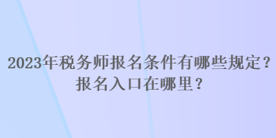 2023年稅務(wù)師報名條件有哪些規(guī)定？報名入口在哪里？