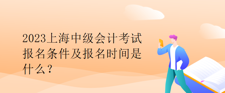 2023上海中級會計考試報名條件及報名時間是什么？