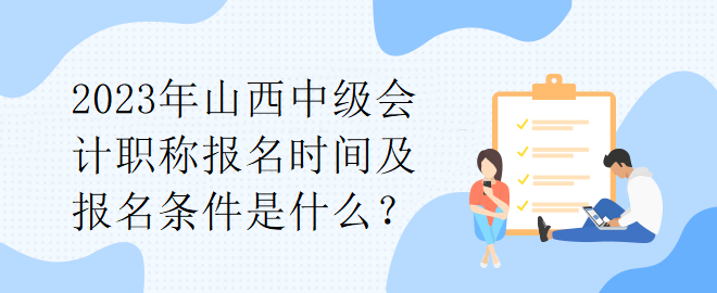 2023年山西中級(jí)會(huì)計(jì)職稱報(bào)名時(shí)間及報(bào)名條件是什么？