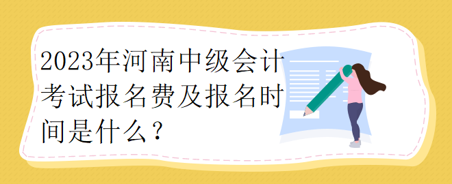 2023年河南中級(jí)會(huì)計(jì)考試報(bào)名費(fèi)及報(bào)名時(shí)間是什么？