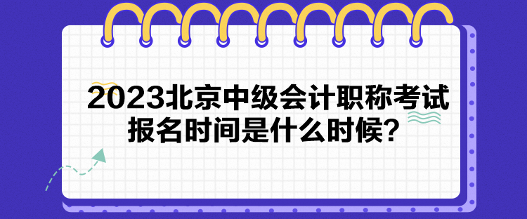 2023北京中級(jí)會(huì)計(jì)職稱考試報(bào)名時(shí)間是什么時(shí)候？