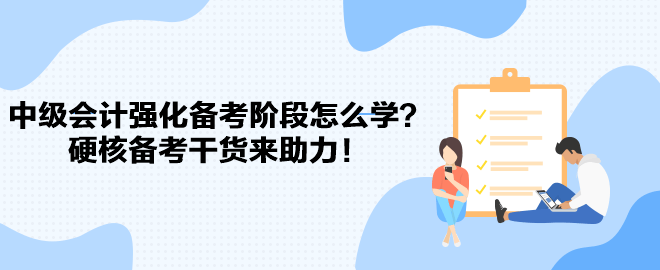 2023中級(jí)會(huì)計(jì)強(qiáng)化備考階段怎么學(xué)？硬核備考干貨來(lái)助力！