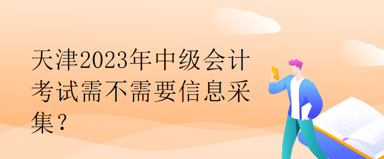 天津2023年中級(jí)會(huì)計(jì)考試需不需要信息采集？